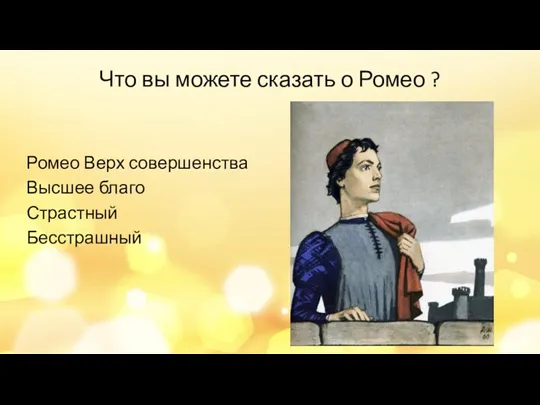 Что вы можете сказать о Ромео ? Ромео Верх совершенства Высшее благо Страстный Бесстрашный