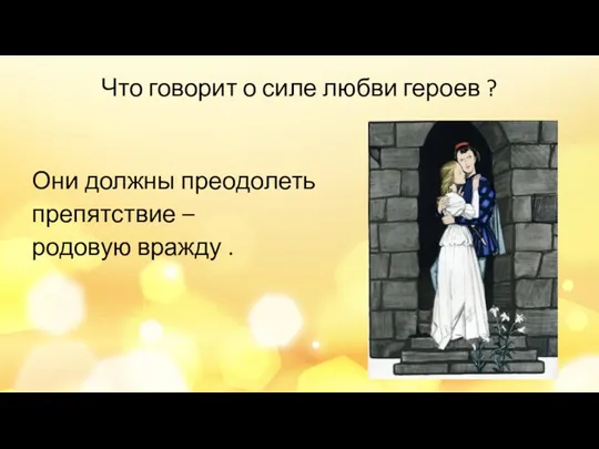 Что говорит о силе любви героев ? Они должны преодолеть препятствие – родовую вражду .