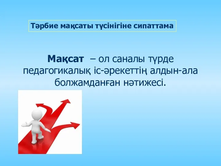 Тәрбие мақсаты түсінігіне сипаттама Мақсат – ол саналы түрде педагогикалық іс-әрекеттің алдын-ала болжамданған нәтижесі.