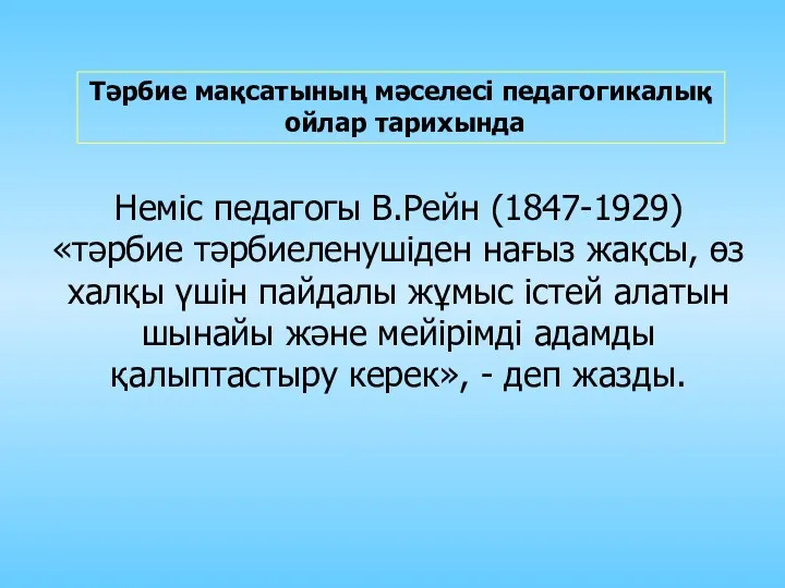 Неміс педагогы В.Рейн (1847-1929) «тәрбие тәрбиеленушіден нағыз жақсы, өз халқы үшін пайдалы жұмыс