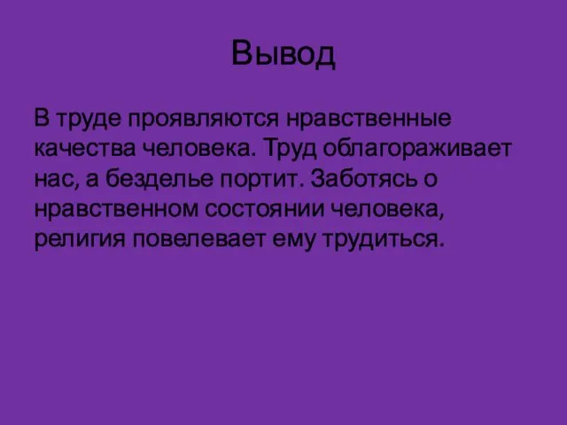 Вывод В труде проявляются нравственные качества человека. Труд облагораживает нас, а безделье портит.