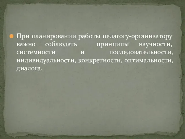 При планировании работы педагогу-организатору важно соблюдать принципы научности, системности и последовательности, индивидуальности, конкретности, оптимальности, диалога.