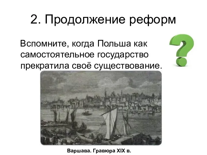 2. Продолжение реформ Вспомните, когда Польша как самостоятельное государство прекратила своё существование. Варшава. Гравюра XIX в.