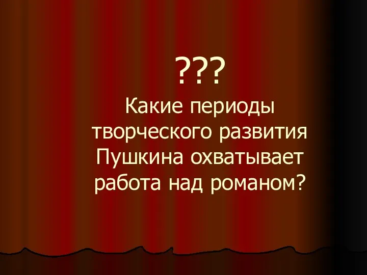 ??? Какие периоды творческого развития Пушкина охватывает работа над романом?