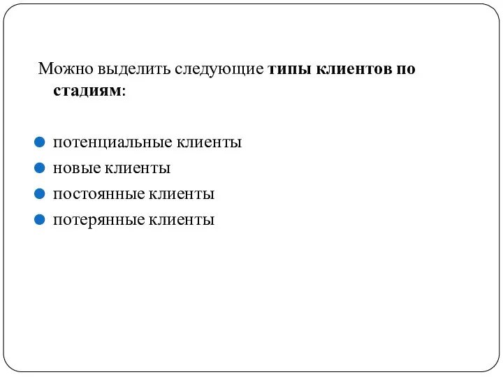 Можно выделить следующие типы клиентов по стадиям: потенциальные клиенты новые клиенты постоянные клиенты потерянные клиенты