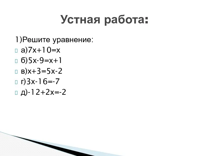 1)Решите уравнение: а)7х+10=х б)5х-9=х+1 в)х+3=5х-2 г)3х-16=-7 д)-12+2х=-2 Устная работа: