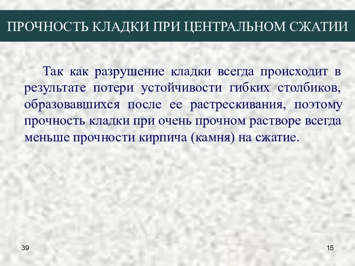 39 ПРОЧНОСТЬ КЛАДКИ ПРИ ЦЕНТРАЛЬНОМ СЖАТИИ Так как разрушение кладки