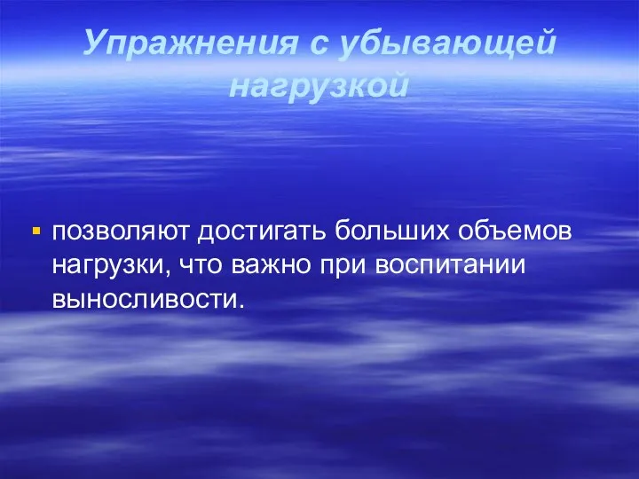 Упражнения с убывающей нагрузкой позволяют достигать больших объемов нагрузки, что важно при воспитании выносливости.