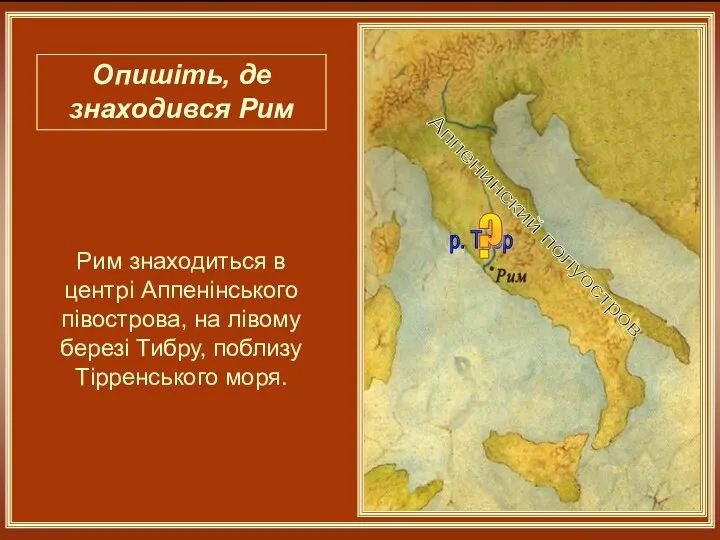 Аппенинский полуостров р. Тибр Опишіть, де знаходився Рим ? Рим