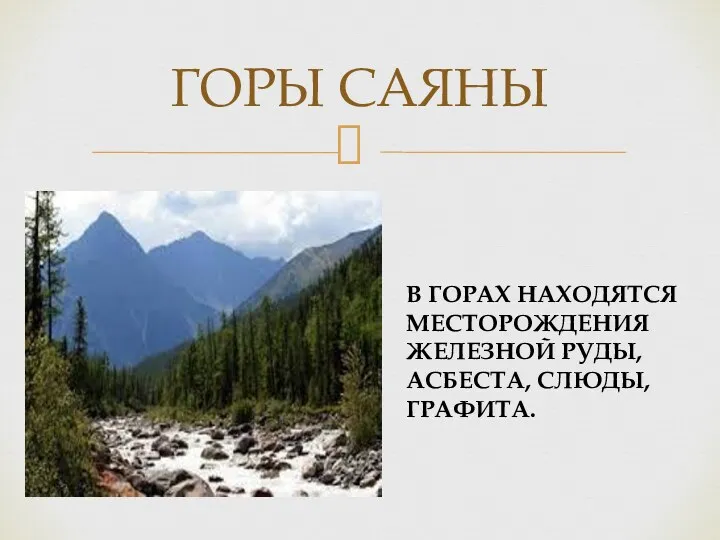 ГОРЫ САЯНЫ В ГОРАХ НАХОДЯТСЯ МЕСТОРОЖДЕНИЯ ЖЕЛЕЗНОЙ РУДЫ, АСБЕСТА, СЛЮДЫ, ГРАФИТА.