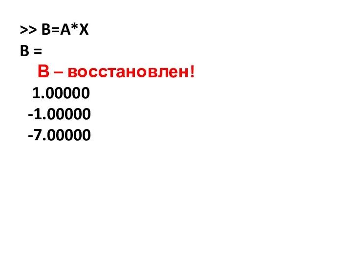 >> B=A*X B = В – восстановлен! 1.00000 -1.00000 -7.00000