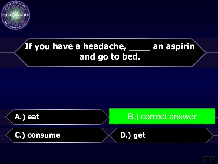 If you have a headache, ____ an aspirin and go