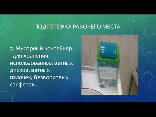 ПОДГОТОВКА РАБОЧЕГО МЕСТА. 7. Мусорный контейнер - для хранения использованных ватных дисков, ватных палочек, безворсовых салфеток.