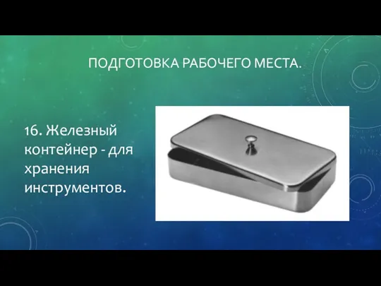 ПОДГОТОВКА РАБОЧЕГО МЕСТА. 16. Железный контейнер - для хранения инструментов.