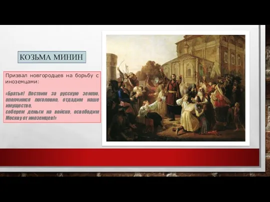 КОЗЬМА МИНИН Призвал новгородцев на борьбу с иноземцами: «Братья! Постоим
