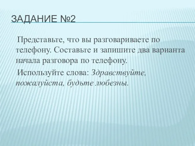 ЗАДАНИЕ №2 Представьте, что вы разговариваете по телефону. Составьте и