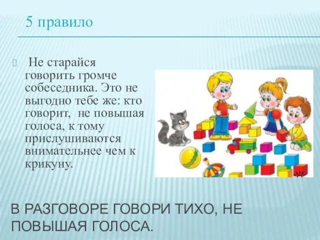 В РАЗГОВОРЕ ГОВОРИ ТИХО, НЕ ПОВЫШАЯ ГОЛОСА. Не старайся говорить