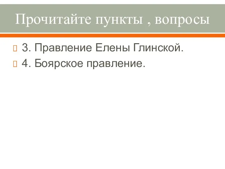 Прочитайте пункты , вопросы 3. Правление Елены Глинской. 4. Боярское правление.