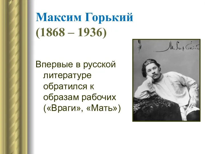 Максим Горький (1868 – 1936) Впервые в русской литературе обратился к образам рабочих («Враги», «Мать»)