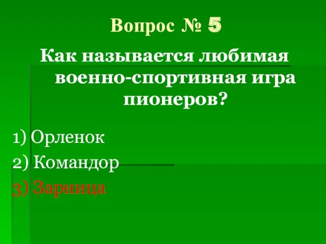 Вопрос № 5 Как называется любимая военно-спортивная игра пионеров? 1) Орленок 2) Командор 3) Зарница