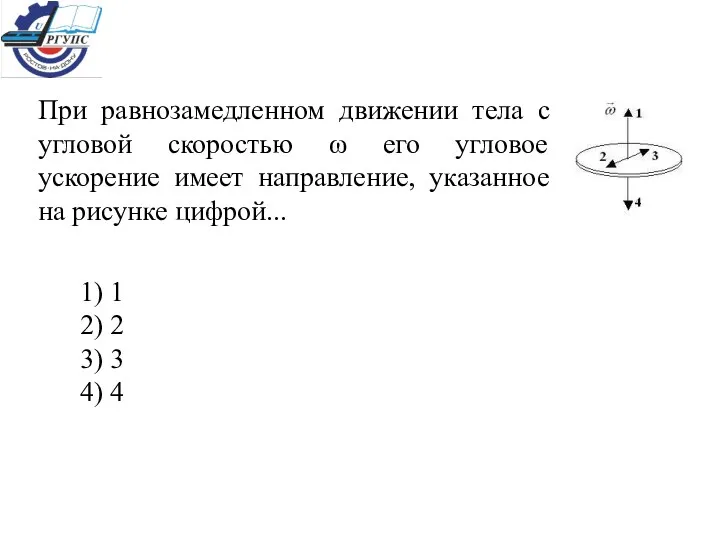 При равнозамедленном движении тела с угловой скоростью ω его угловое ускорение имеет направление,