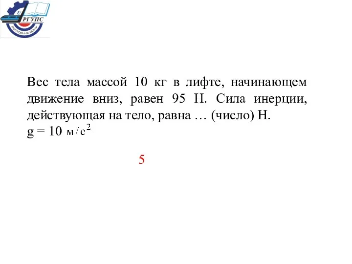 Вес тела массой 10 кг в лифте, начинающем движение вниз, равен 95 Н.