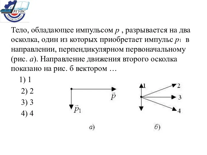 Тело, обладающее импульсом р , разрывается на два осколка, один