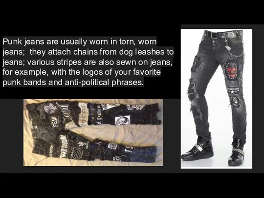 Punk jeans are usually worn in torn, worn jeans; they
