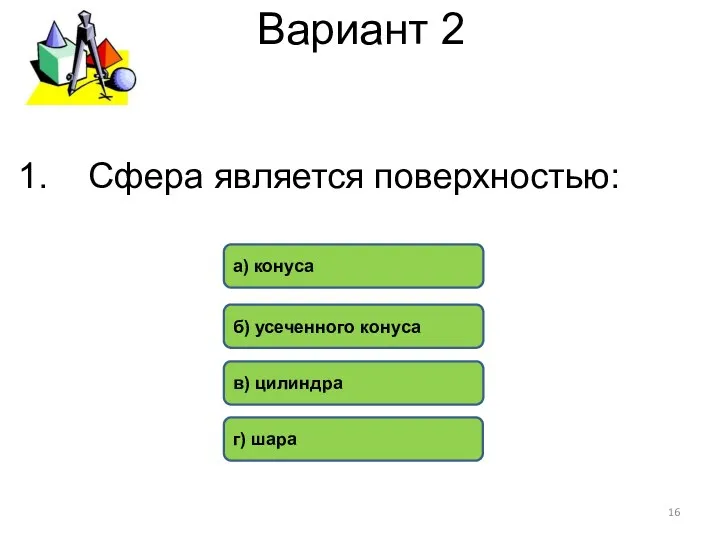 Вариант 2 г) шара б) усеченного конуса в) цилиндра а) конуса Сфера является поверхностью: