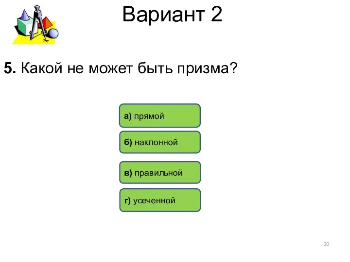 Вариант 2 5. Какой не может быть призма? г) усеченной б) наклонной в) правильной а) прямой