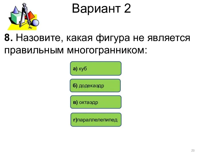 Вариант 2 8. Назовите, какая фигура не является правильным многогранником: