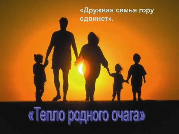 «Тепло родного очага» «Дружная семья гору сдвинет».