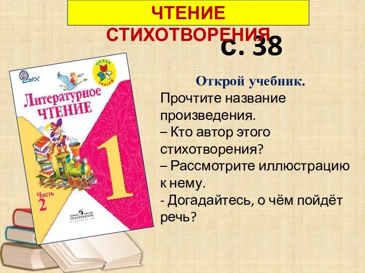 с. 38 ЧТЕНИЕ СТИХОТВОРЕНИЯ Открой учебник. Прочтите название произведения. –