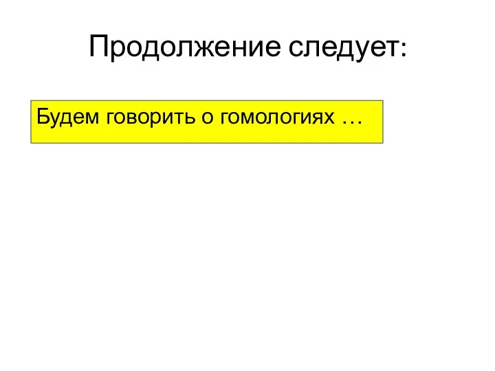 Продолжение следует: Будем говорить о гомологиях …