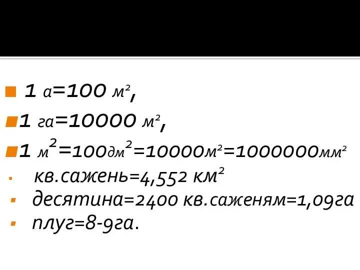 1 а=100 м2, 1 га=10000 м2, 1 м2=100дм2=10000м2=1000000мм2 кв.сажень=4,552 км2 десятина=2400 кв.саженям=1,09га плуг=8-9га.