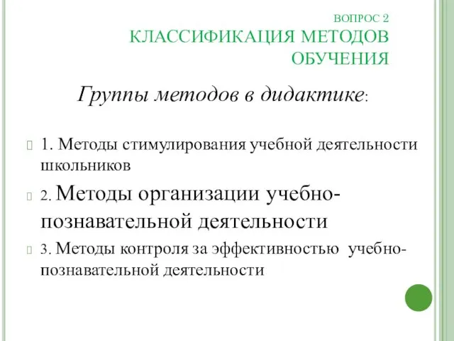 ВОПРОС 2 КЛАССИФИКАЦИЯ МЕТОДОВ ОБУЧЕНИЯ Группы методов в дидактике: 1.