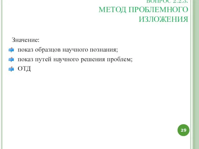 ВОПРОС 2.2.3. МЕТОД ПРОБЛЕМНОГО ИЗЛОЖЕНИЯ Значение: показ образцов научного познания; показ путей научного решения проблем; ОТД