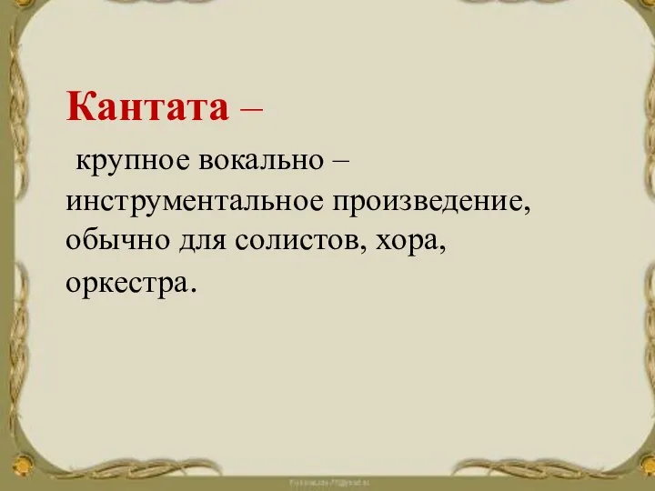 Кантата – крупное вокально – инструментальное произведение, обычно для солистов, хора, оркестра.