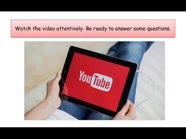 Watch the video attentively. Be ready to answer some questions.