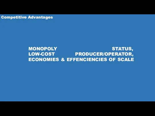 Competitive Advantages MONOPOLY STATUS, LOW-COST PRODUCER/OPERATOR, ECONOMIES & EFFENCIENCIES OF SCALE