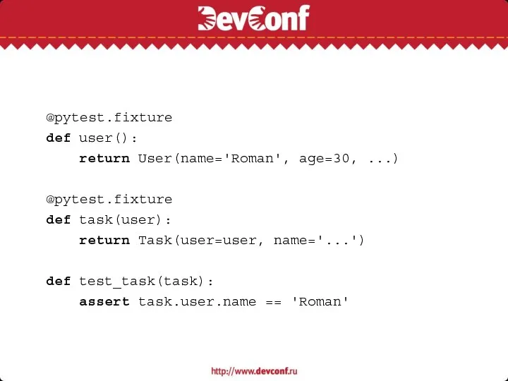@pytest.fixture def user(): return User(name='Roman', age=30, ...) @pytest.fixture def task(user):