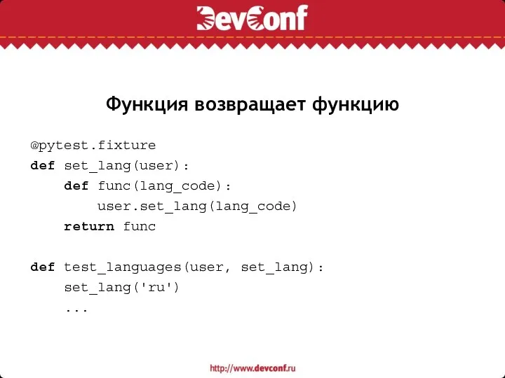 Функция возвращает функцию @pytest.fixture def set_lang(user): def func(lang_code): user.set_lang(lang_code) return func def test_languages(user, set_lang): set_lang('ru') ...