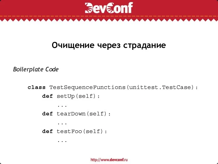 Очищение через страдание Boilerplate Code class TestSequenceFunctions(unittest.TestCase): def setUp(self): ... def tearDown(self): ... def testFoo(self): ...