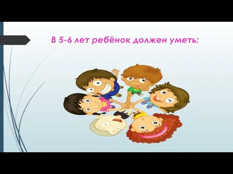 В 5-6 лет ребёнок должен уметь: