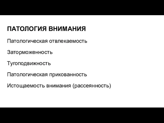 ПАТОЛОГИЯ ВНИМАНИЯ Патологическая отвлекаемость Заторможенность Тугоподвижность Патологическая прикованность Истощаемость внимания (рассеянность)