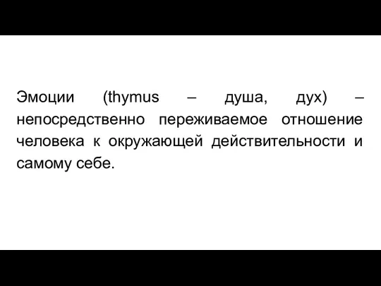 Эмоции (thymus – душа, дух) – непосредственно переживаемое отношение человека к окружающей действительности и самому себе.