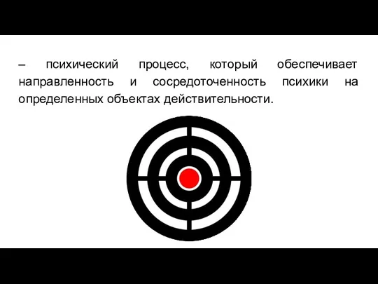 – психический процесс, который обеспечивает направленность и сосредоточенность психики на определенных объектах действительности.