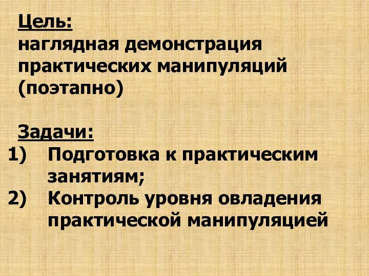 Цель: наглядная демонстрация практических манипуляций (поэтапно) Задачи: Подготовка к практическим занятиям; Контроль уровня овладения практической манипуляцией