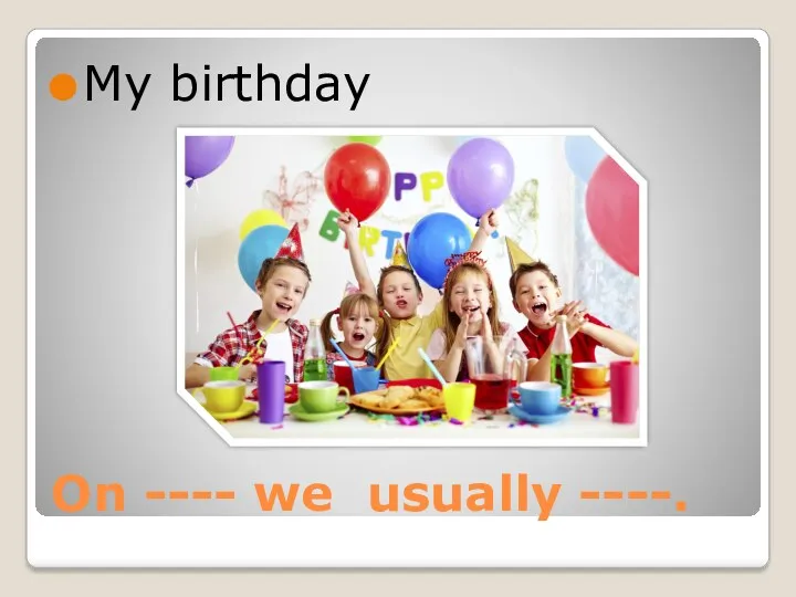 On ---- we usually ----. My birthday