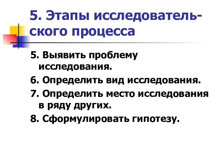 5. Этапы исследователь-ского процесса 5. Выявить проблему исследования. 6. Определить